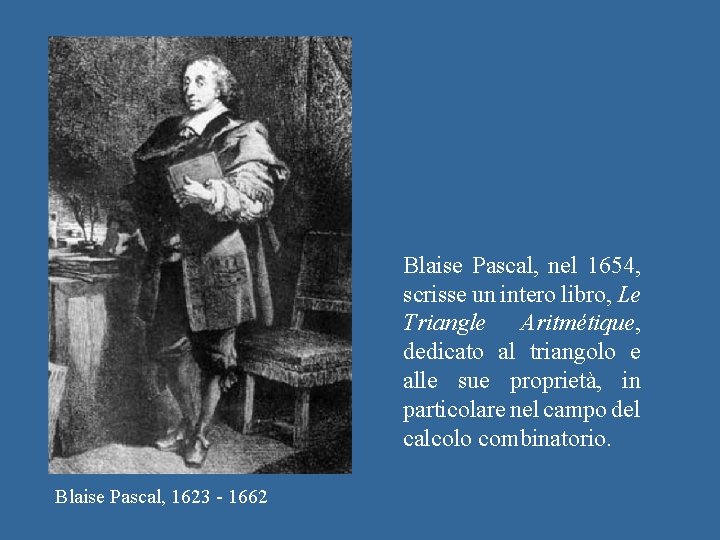 Blaise Pascal, nel 1654, scrisse un intero libro, Le Triangle Aritmétique, dedicato al triangolo