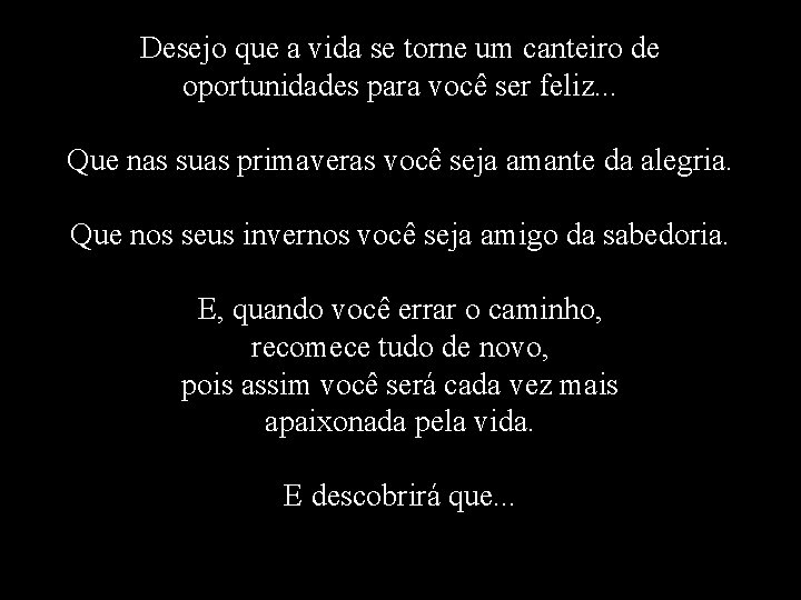 Desejo que a vida se torne um canteiro de oportunidades para você ser feliz.