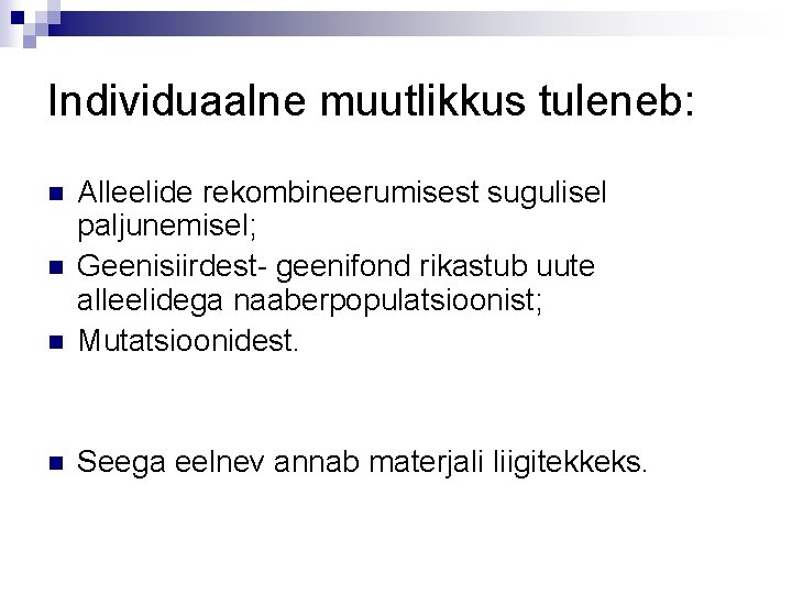 Individuaalne muutlikkus tuleneb: n Alleelide rekombineerumisest sugulisel paljunemisel; Geenisiirdest- geenifond rikastub uute alleelidega naaberpopulatsioonist;