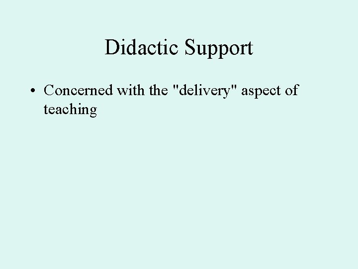 Didactic Support • Concerned with the "delivery" aspect of teaching 