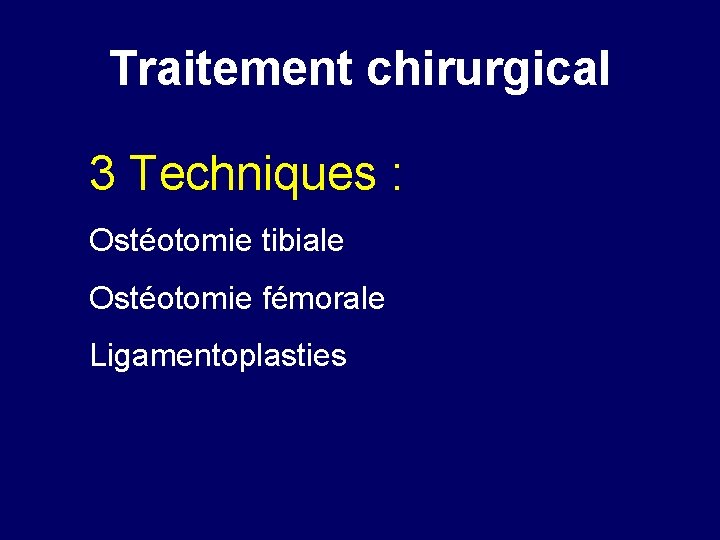 Traitement chirurgical 3 Techniques : Ostéotomie tibiale Ostéotomie fémorale Ligamentoplasties 