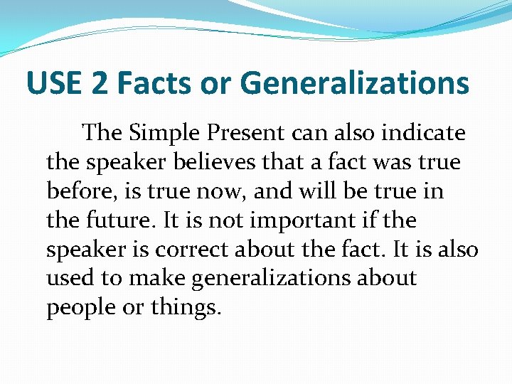 USE 2 Facts or Generalizations The Simple Present can also indicate the speaker believes