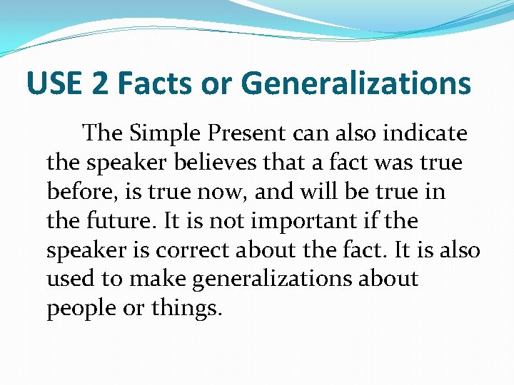 USE 2 Facts or Generalizations The Simple Present can also indicate the speaker believes