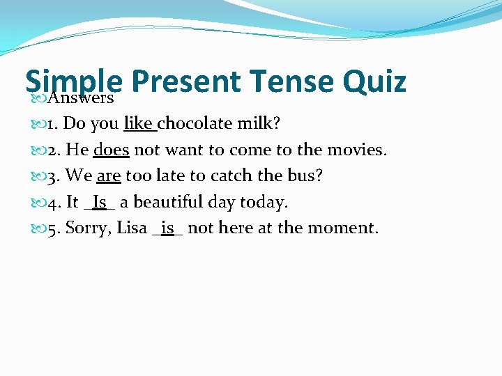 Simple Present Tense Quiz Answers 1. Do you like chocolate milk? 2. He does