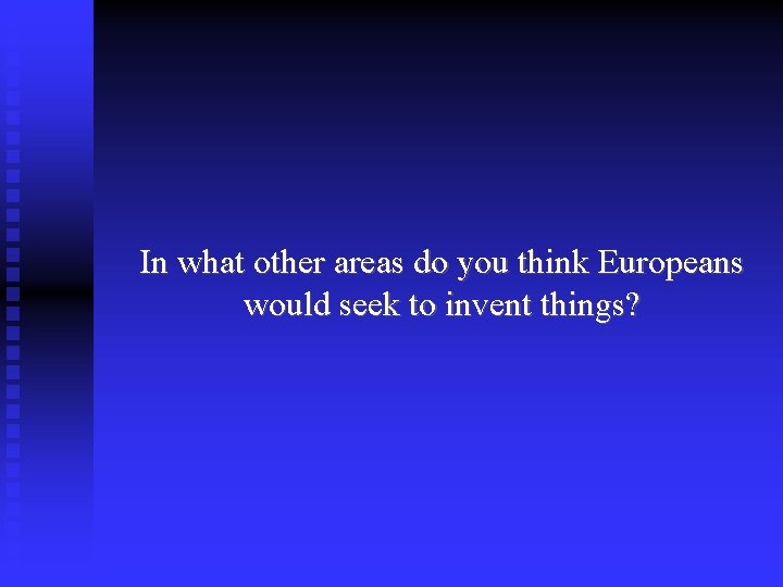 In what other areas do you think Europeans would seek to invent things? 