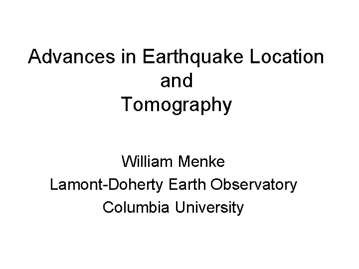 Advances in Earthquake Location and Tomography William Menke Lamont-Doherty Earth Observatory Columbia University 