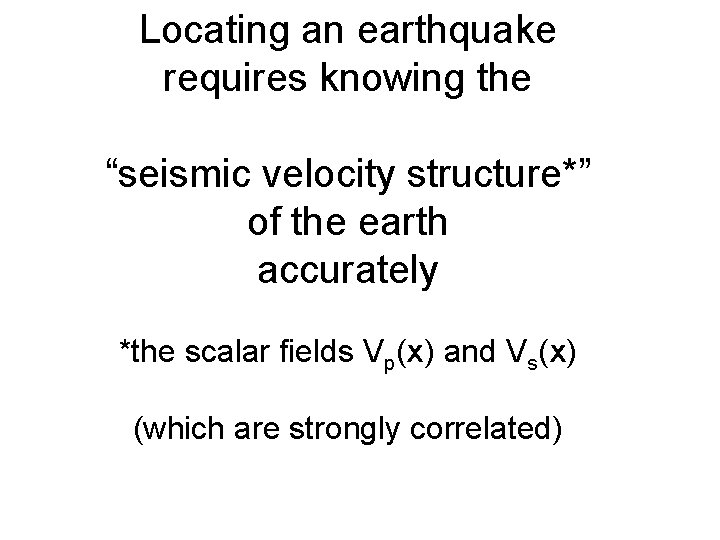 Locating an earthquake requires knowing the “seismic velocity structure*” of the earth accurately *the