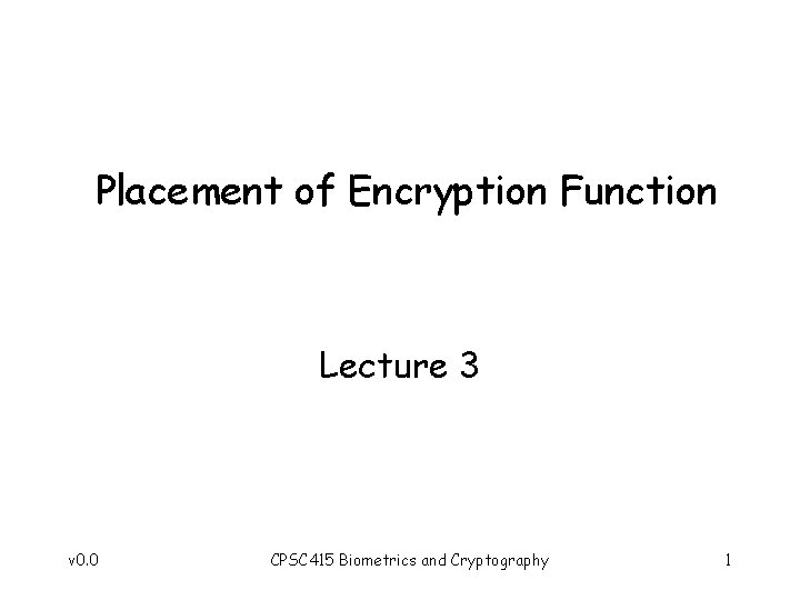 Placement of Encryption Function Lecture 3 v 0. 0 CPSC 415 Biometrics and Cryptography