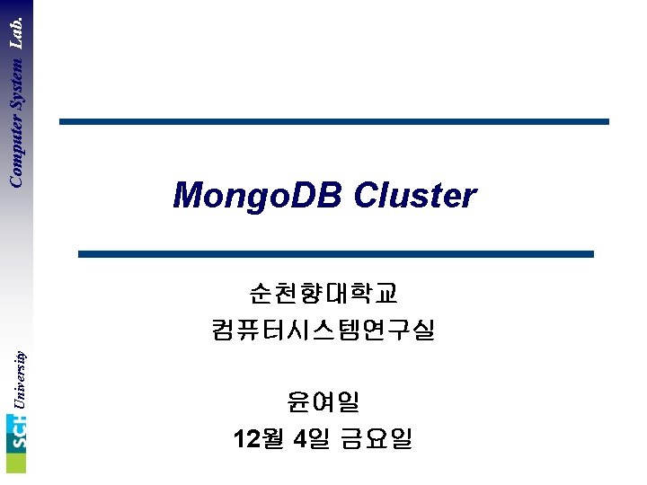 Computer System Lab. Mongo. DB Cluster University 순천향대학교 컴퓨터시스템연구실 윤여일 12월 4일 금요일 