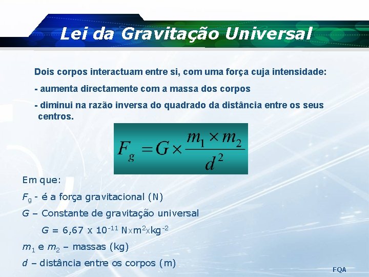 Lei da Gravitação Universal Dois corpos interactuam entre si, com uma força cuja intensidade: Lei da Gravitação Universal Dois corpos interactuam entre si, com uma força cuja intensidade: