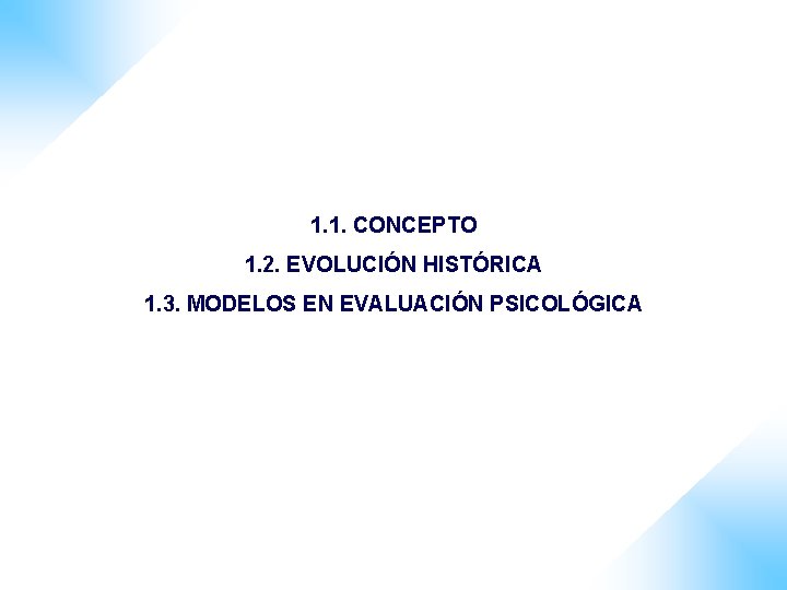 1. 1. CONCEPTO 1. 2. EVOLUCIÓN HISTÓRICA 1. 3. MODELOS EN EVALUACIÓN PSICOLÓGICA 