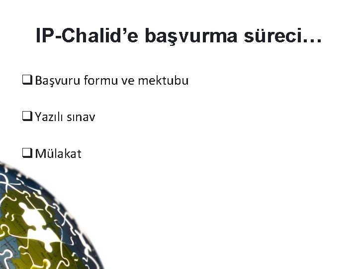 IP-Chalid’e başvurma süreci… q Başvuru formu ve mektubu q Yazılı sınav q Mülakat 