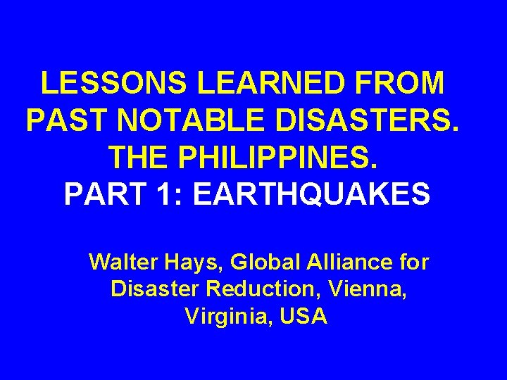 LESSONS LEARNED FROM PAST NOTABLE DISASTERS. THE PHILIPPINES. PART 1: EARTHQUAKES Walter Hays, Global