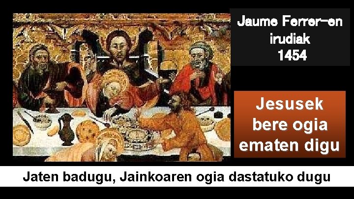Jaume Ferrer-en irudiak 1454 ogi Jesusek bere ogia ematen digu Jaten badugu, Jainkoaren ogia