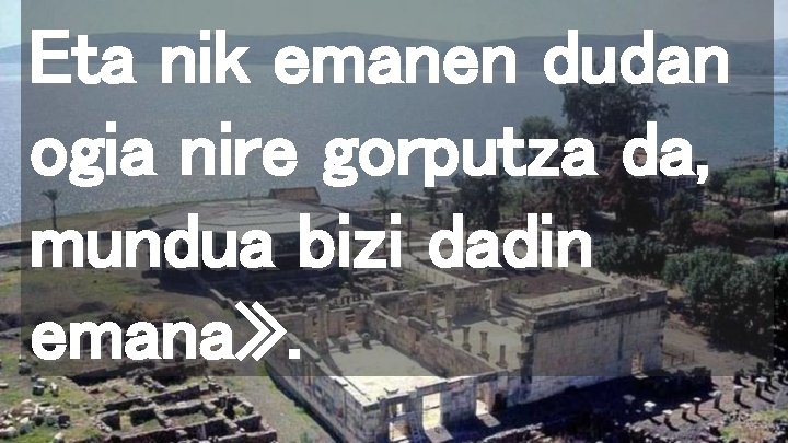 Eta nik emanen dudan ogia nire gorputza da, mundua bizi dadin emana» . 