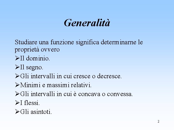 Generalità Studiare una funzione significa determinarne le proprietà ovvero ØIl dominio. ØIl segno. ØGli