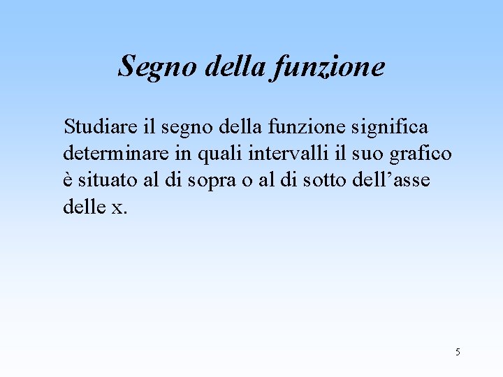 Segno della funzione Studiare il segno della funzione significa determinare in quali intervalli il