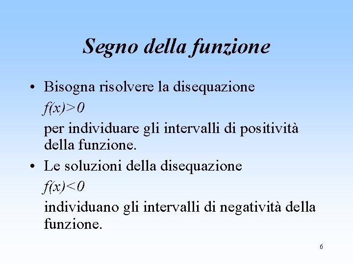 Segno della funzione • Bisogna risolvere la disequazione f(x)>0 per individuare gli intervalli di
