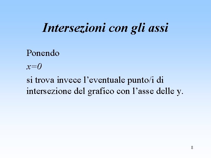 Intersezioni con gli assi Ponendo x=0 si trova invece l’eventuale punto/i di intersezione del