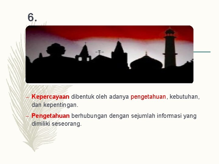 6. Kepercayaan – Kepercayaan dibentuk oleh adanya pengetahuan, kebutuhan, dan kepentingan. – Pengetahuan berhubungan