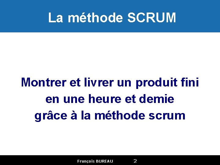  La méthode SCRUM Montrer et livrer un produit fini en une heure et