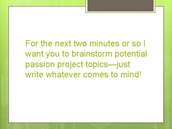 For the next two minutes or so I want you to brainstorm potential passion