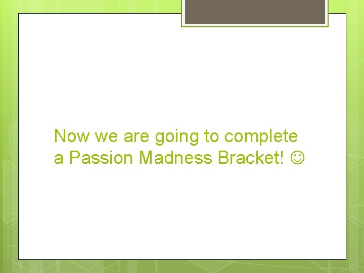 Now we are going to complete a Passion Madness Bracket! 