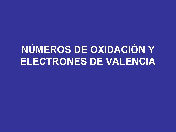 NÚMEROS DE OXIDACIÓN Y ELECTRONES DE VALENCIA NÚMEROS DE OXIDACIÓN Y ELECTRONES DE VALENCIA