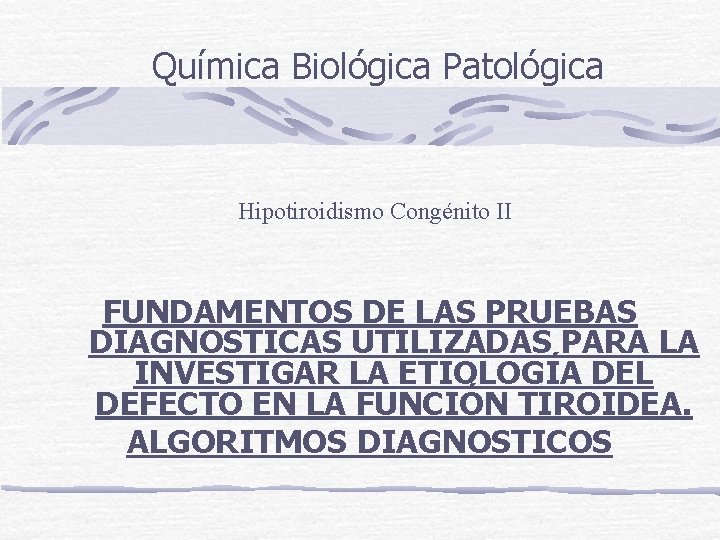 Química Biológica Patológica Hipotiroidismo Congénito II FUNDAMENTOS DE LAS PRUEBAS DIAGNOSTICAS UTILIZADAS PARA LA