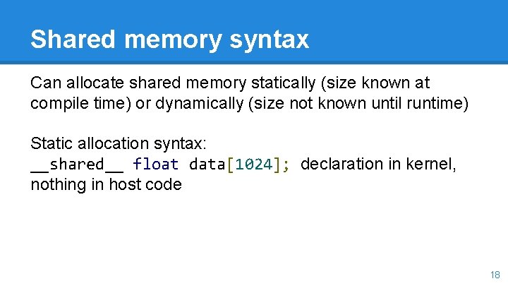 Shared memory syntax Can allocate shared memory statically (size known at compile time) or