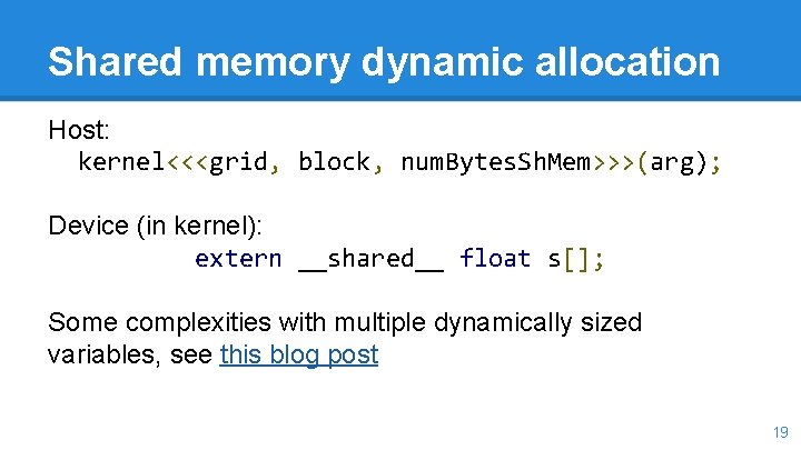 Shared memory dynamic allocation Host: kernel<<<grid, block, num. Bytes. Sh. Mem>>>(arg); Device (in kernel):