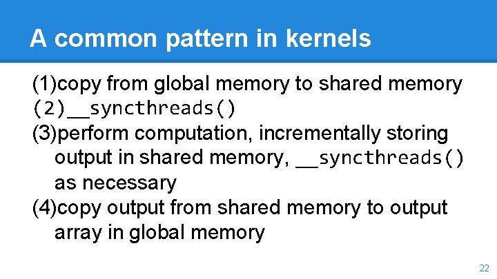 A common pattern in kernels (1)copy from global memory to shared memory (2)__syncthreads() (3)perform