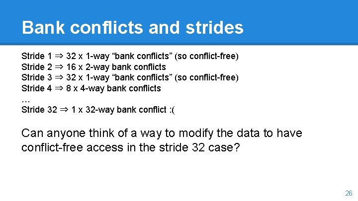 Bank conflicts and strides Stride 1 ⇒ 32 x 1 -way “bank conflicts” (so