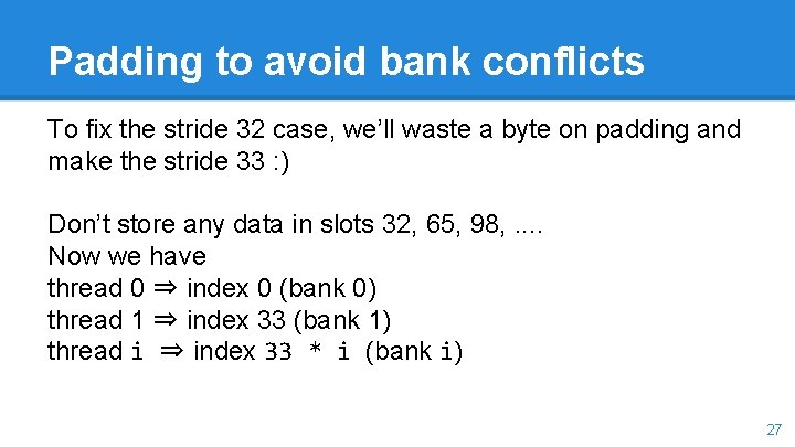 Padding to avoid bank conflicts To fix the stride 32 case, we’ll waste a