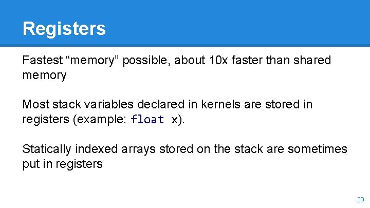 Registers Fastest “memory” possible, about 10 x faster than shared memory Most stack variables