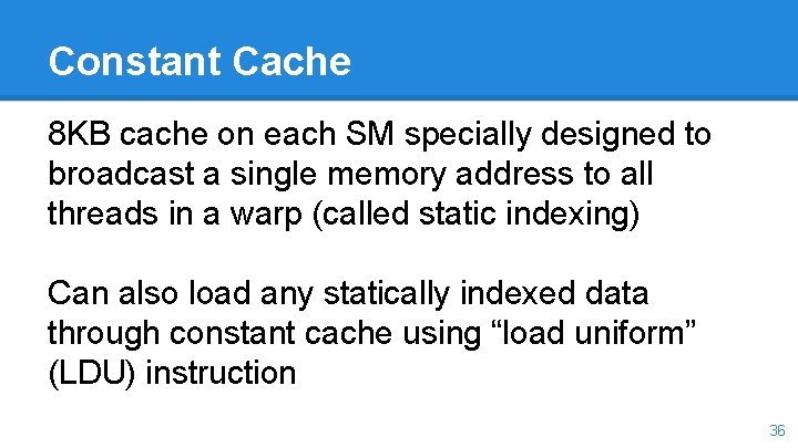 Constant Cache 8 KB cache on each SM specially designed to broadcast a single