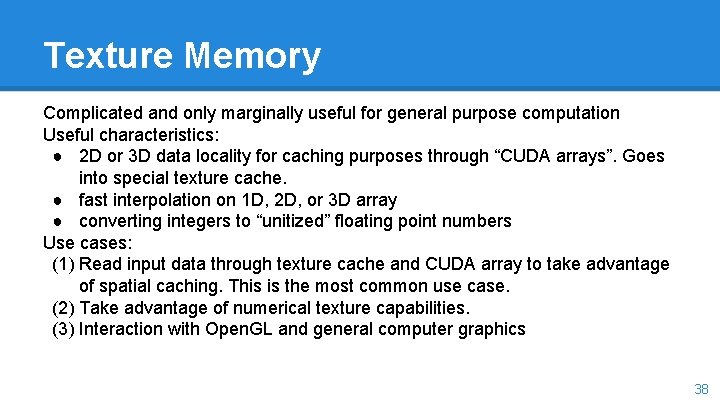 Texture Memory Complicated and only marginally useful for general purpose computation Useful characteristics: ●