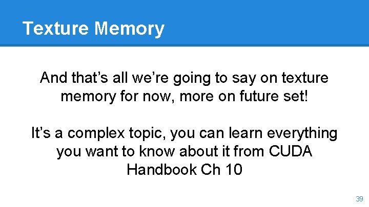 Texture Memory And that’s all we’re going to say on texture memory for now,