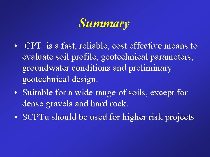 Summary • CPT is a fast, reliable, cost effective means to evaluate soil profile,