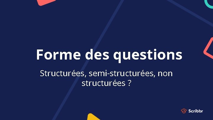 Forme des questions Structurées, semi-structurées, non structurées ? 