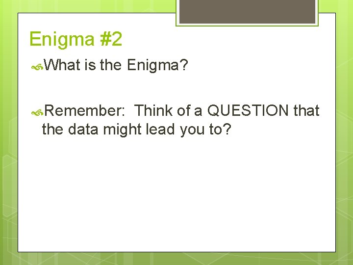 Enigma #2 What is the Enigma? Remember: Think of a QUESTION that the data