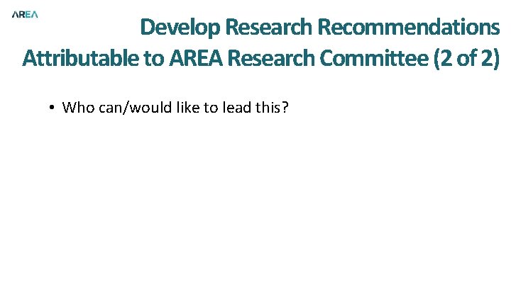 Develop Research Recommendations Attributable to AREA Research Committee (2 of 2) • Who can/would