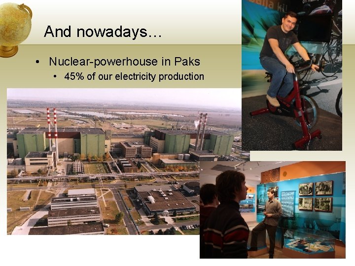 And nowadays… • Nuclear-powerhouse in Paks • 45% of our electricity production 