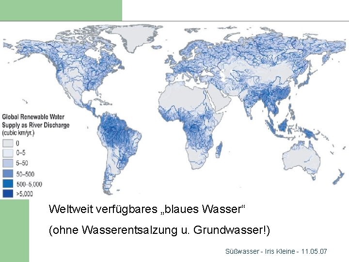 Weltweit verfügbares „blaues Wasser“ (ohne Wasserentsalzung u. Grundwasser!) Süßwasser - Iris Kleine - 11.