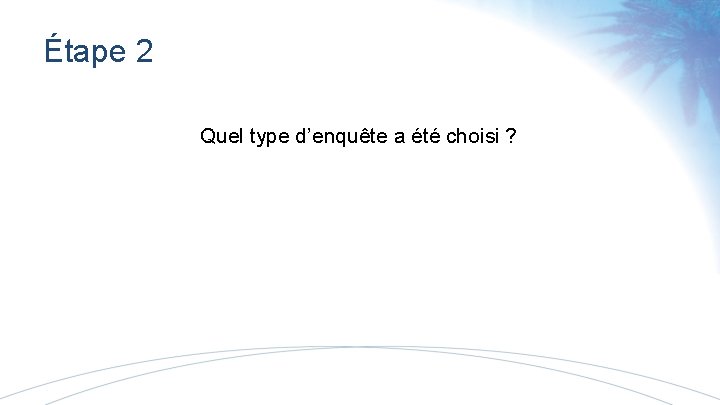 Étape 2 Quel type d’enquête a été choisi ? 