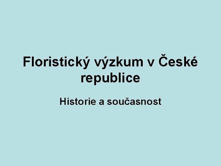 Floristický výzkum v České republice Historie a současnost 