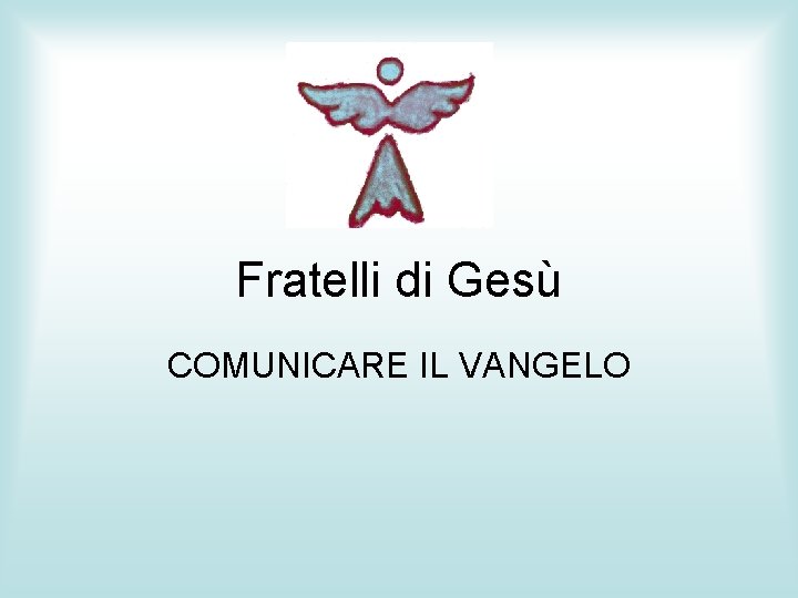 Fratelli di Gesù COMUNICARE IL VANGELO 