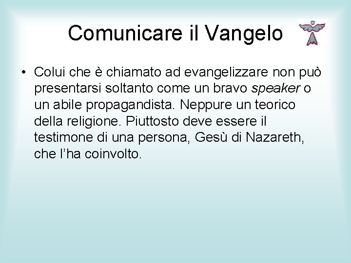 Comunicare il Vangelo • Colui che è chiamato ad evangelizzare non può presentarsi soltanto
