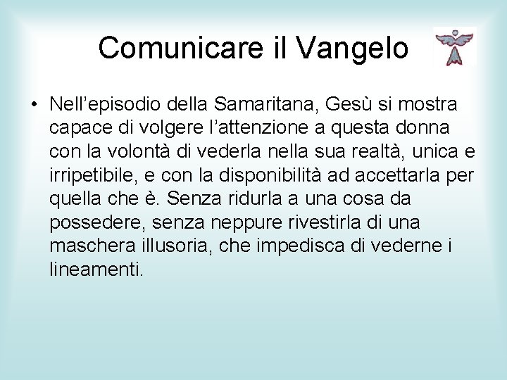 Comunicare il Vangelo • Nell’episodio della Samaritana, Gesù si mostra capace di volgere l’attenzione