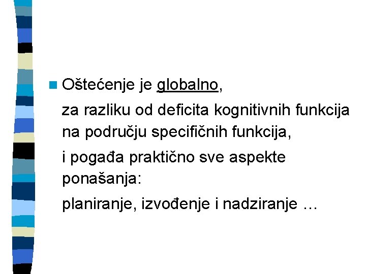 n Oštećenje je globalno, za razliku od deficita kognitivnih funkcija na području specifičnih funkcija,